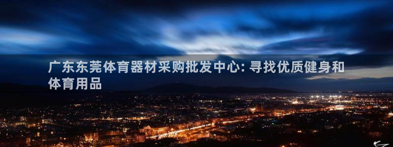 极悦平台app安全吗可靠吗:广东东莞体育器材采购批发中心: