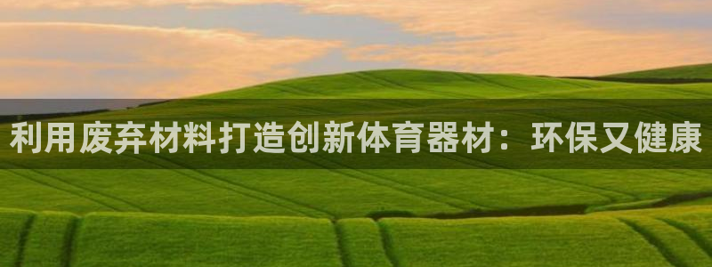 极悦平台客服投诉电话是多少号:利用废弃材料打造创新体育器材: