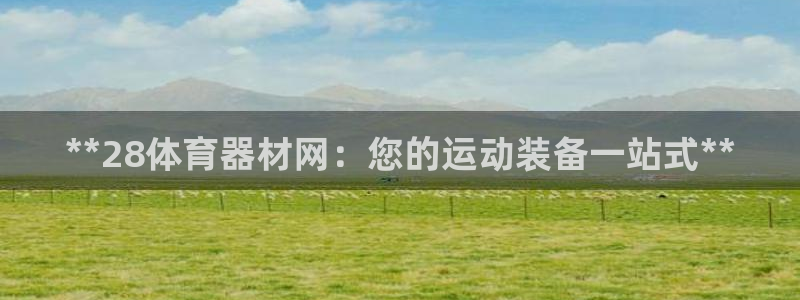 极悦平台登录方式有哪些:**28体育器材网:您的运动装备一站