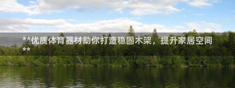 极悦平台官方网站下载安装:**优质体育器材助你打造稳固木架,