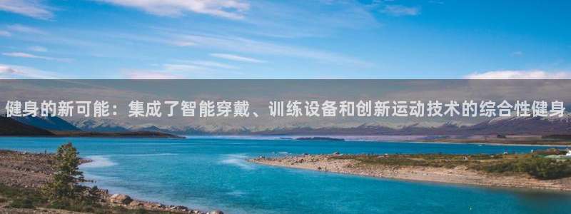 极悦平台官网登录不了怎么回事:健身的新可能:集成了智能穿戴、